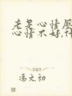 老是心情压抑,心情不好,什么原因