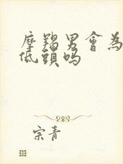 摩羯男会为真爱低头吗