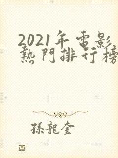 2021年电影热门排行榜