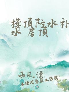 楼顶防水补漏漏水 房顶