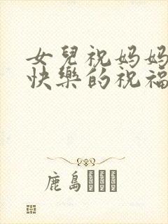 女儿祝妈妈生日快乐的祝福语