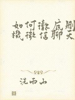 如何彻底删除手机微信聊天记录