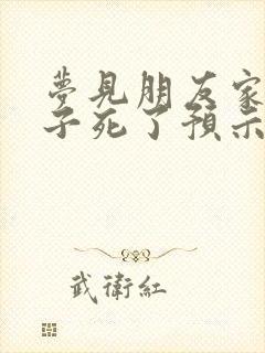 梦见朋友家的孩子死了预示着什么