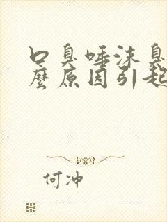 口臭唾沫臭是什么原因引起的