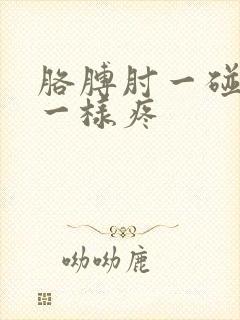 胳膊肘一碰针扎一样疼