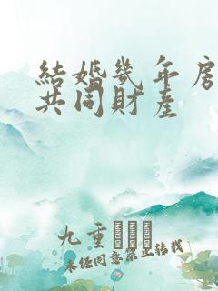 结婚几年房屋算共同财产