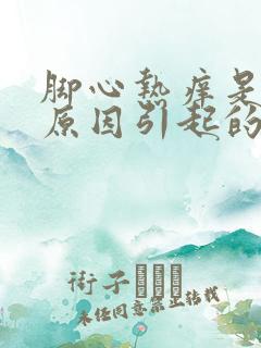 脚心热痒是什么原因引起的