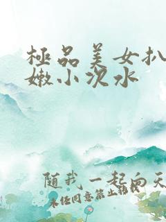 极品美女扒开粉嫩小次水