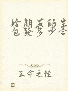 给朋友的生日红包发多少合适