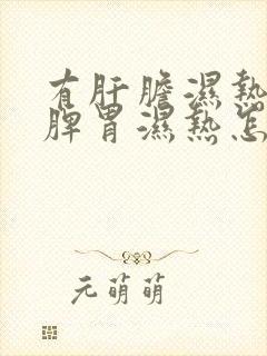 有肝胆湿热又有脾胃湿热怎么调理