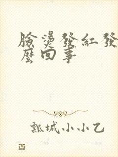 脸烫发红发痒怎么回事