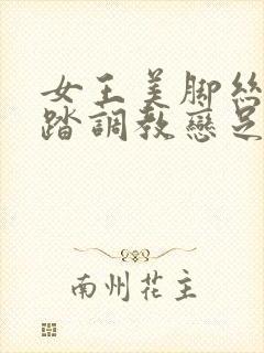 女王美脚丝袜踩踏调教恋足