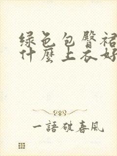 绿色包臀裙搭配什么上衣好看