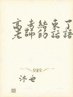 高考结束了感谢老师的话语