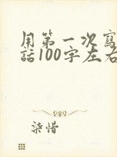 用第一次写一段话100字左右