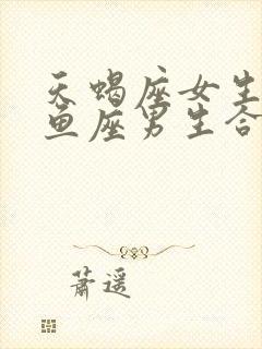 天蝎座女生和双鱼座男生合适吗