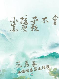 小孩子不会写字怎么教