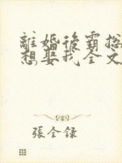 离婚后霸总天天想娶我全文免费阅读