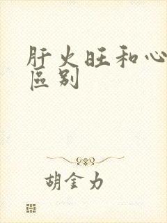 肝火旺和心火旺区别