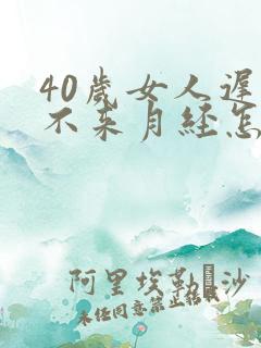 40岁女人迟迟不来月经怎么回事