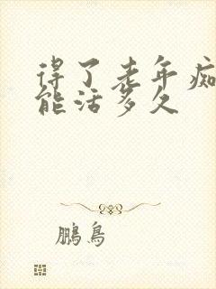 得了老年痴呆还能活多久