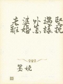 老婆外遇坚决要离婚怎样挽回