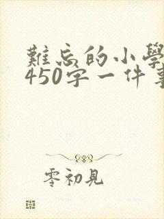 难忘的小学生活450字一件事
