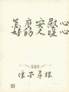 怎么安慰心情不好的人暖心的句子