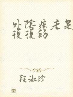 外阴痒老是反反复复的