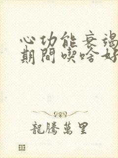 心功能衰竭治疗期间吃啥好