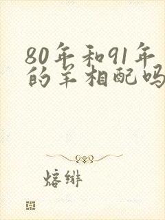 80年和91年的羊相配吗