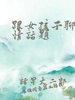 跟女孩子聊的感情话题