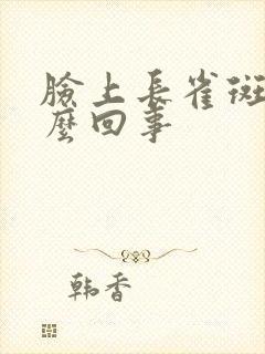 脸上长雀斑是怎么回事