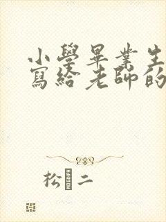 小学毕业生家长写给老师的感谢语