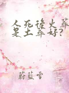 人死后火葬好还是土葬好?