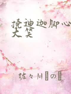 挠迪迦脚心哈哈大笑