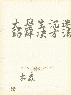 大学生沉迷游戏的解决方法