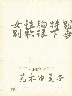 女性胸特别大特别软很下垂怎么办