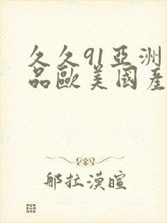 久久91亚洲精品欧美国产