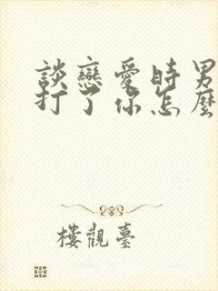 谈恋爱时男朋友打了你怎么办