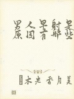 男人早射是什么原因有哪些