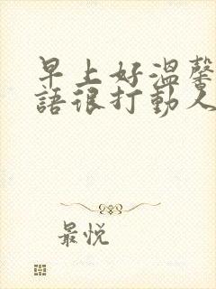 早上好温馨问候语很打动人心的早安问候