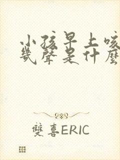 小孩早上咳嗽咳几声是什么咳