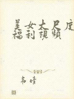 美女大尺度内部福利视频