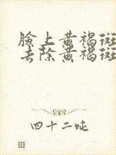 脸上黄褐斑怎么去除黄褐斑去