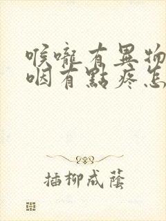 喉咙有异物感吞咽有点疼怎么回事