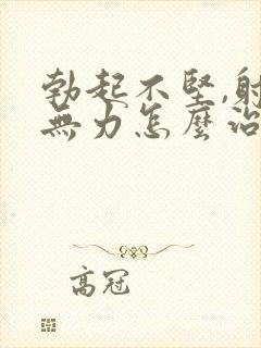 勃起不坚,射精无力怎么治疗