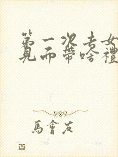 第一次去女友家见面带啥礼物合适