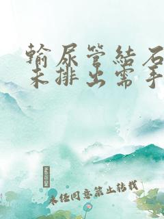 输尿管结石多久未排出需手术