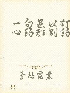 一句足以打动人心的离别的话